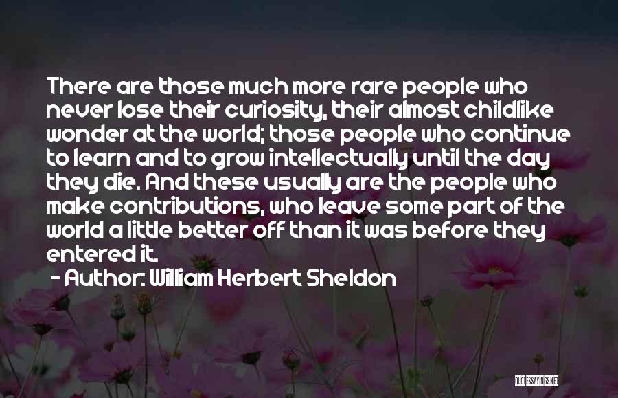 William Herbert Sheldon Quotes: There Are Those Much More Rare People Who Never Lose Their Curiosity, Their Almost Childlike Wonder At The World; Those