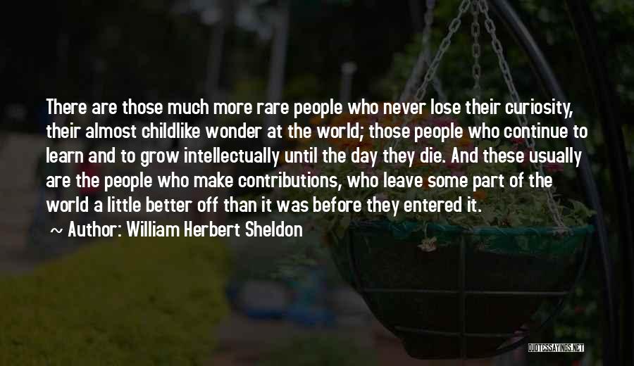 William Herbert Sheldon Quotes: There Are Those Much More Rare People Who Never Lose Their Curiosity, Their Almost Childlike Wonder At The World; Those