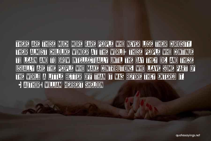 William Herbert Sheldon Quotes: There Are Those Much More Rare People Who Never Lose Their Curiosity, Their Almost Childlike Wonder At The World; Those