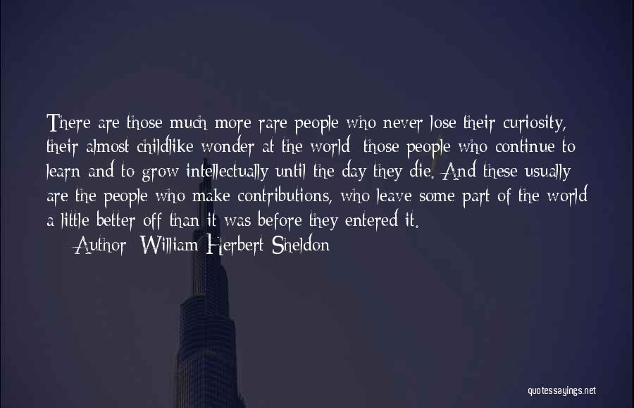 William Herbert Sheldon Quotes: There Are Those Much More Rare People Who Never Lose Their Curiosity, Their Almost Childlike Wonder At The World; Those