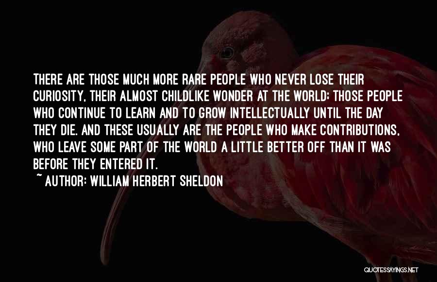 William Herbert Sheldon Quotes: There Are Those Much More Rare People Who Never Lose Their Curiosity, Their Almost Childlike Wonder At The World; Those