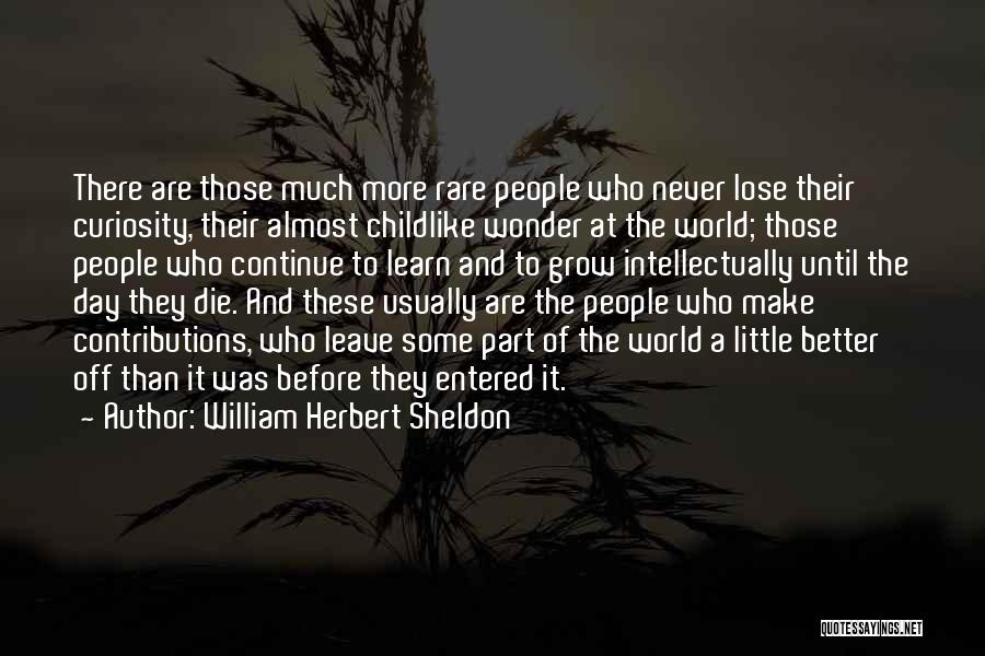 William Herbert Sheldon Quotes: There Are Those Much More Rare People Who Never Lose Their Curiosity, Their Almost Childlike Wonder At The World; Those