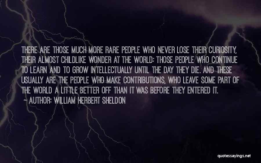 William Herbert Sheldon Quotes: There Are Those Much More Rare People Who Never Lose Their Curiosity, Their Almost Childlike Wonder At The World; Those