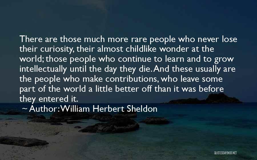 William Herbert Sheldon Quotes: There Are Those Much More Rare People Who Never Lose Their Curiosity, Their Almost Childlike Wonder At The World; Those