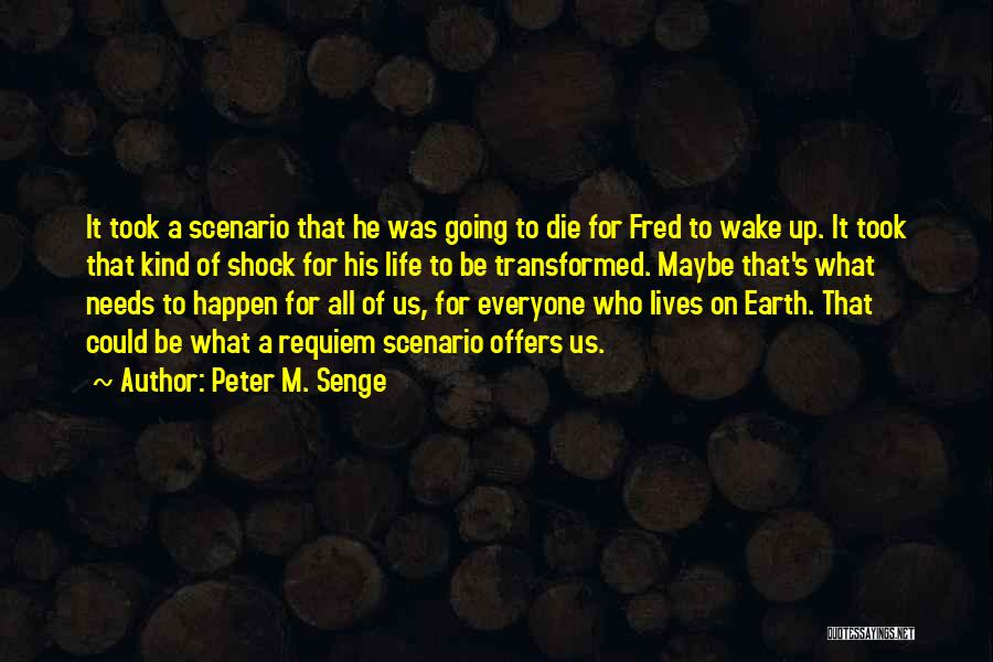 Peter M. Senge Quotes: It Took A Scenario That He Was Going To Die For Fred To Wake Up. It Took That Kind Of