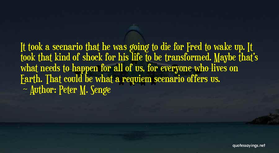 Peter M. Senge Quotes: It Took A Scenario That He Was Going To Die For Fred To Wake Up. It Took That Kind Of