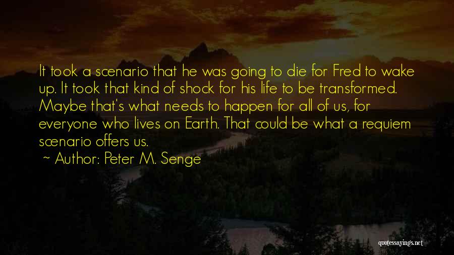 Peter M. Senge Quotes: It Took A Scenario That He Was Going To Die For Fred To Wake Up. It Took That Kind Of