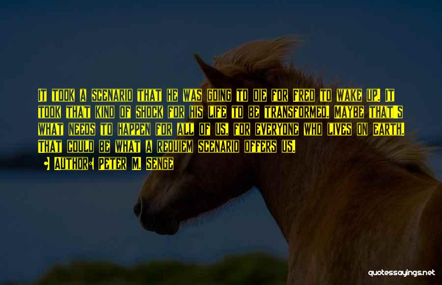 Peter M. Senge Quotes: It Took A Scenario That He Was Going To Die For Fred To Wake Up. It Took That Kind Of