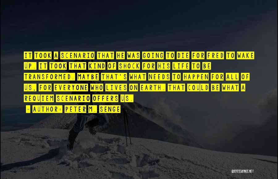 Peter M. Senge Quotes: It Took A Scenario That He Was Going To Die For Fred To Wake Up. It Took That Kind Of