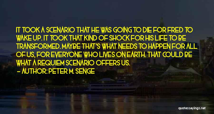 Peter M. Senge Quotes: It Took A Scenario That He Was Going To Die For Fred To Wake Up. It Took That Kind Of