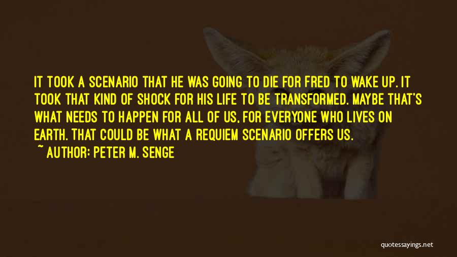 Peter M. Senge Quotes: It Took A Scenario That He Was Going To Die For Fred To Wake Up. It Took That Kind Of