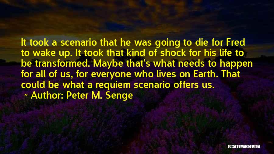Peter M. Senge Quotes: It Took A Scenario That He Was Going To Die For Fred To Wake Up. It Took That Kind Of