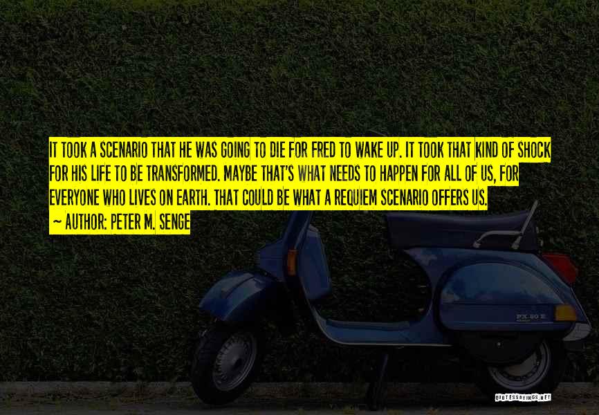 Peter M. Senge Quotes: It Took A Scenario That He Was Going To Die For Fred To Wake Up. It Took That Kind Of