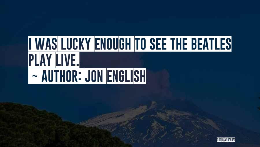 Jon English Quotes: I Was Lucky Enough To See The Beatles Play Live.