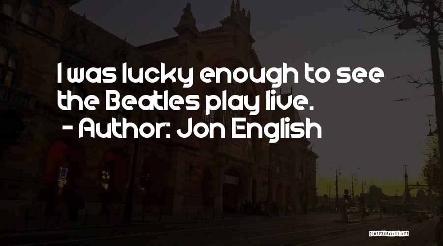 Jon English Quotes: I Was Lucky Enough To See The Beatles Play Live.