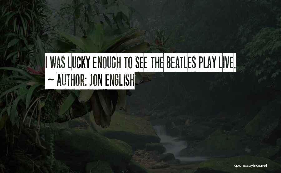 Jon English Quotes: I Was Lucky Enough To See The Beatles Play Live.