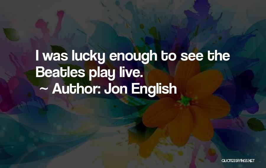 Jon English Quotes: I Was Lucky Enough To See The Beatles Play Live.