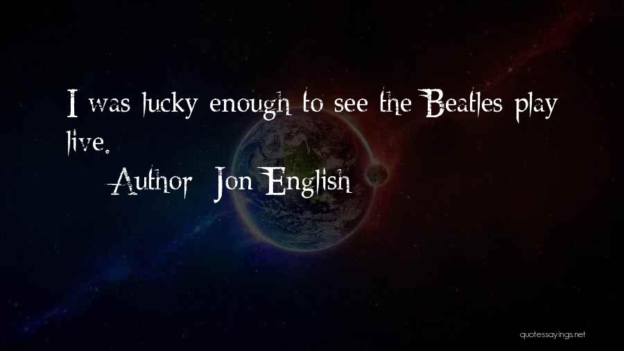 Jon English Quotes: I Was Lucky Enough To See The Beatles Play Live.