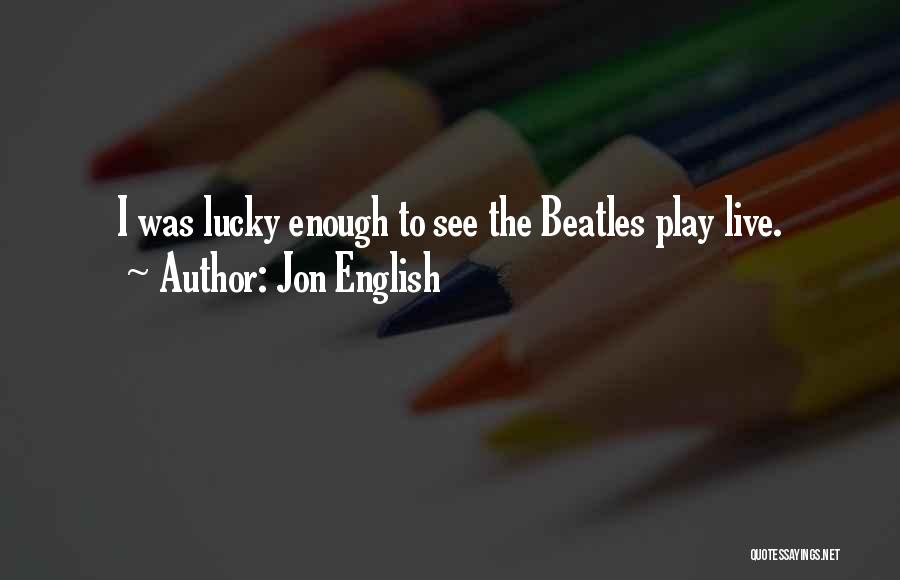 Jon English Quotes: I Was Lucky Enough To See The Beatles Play Live.