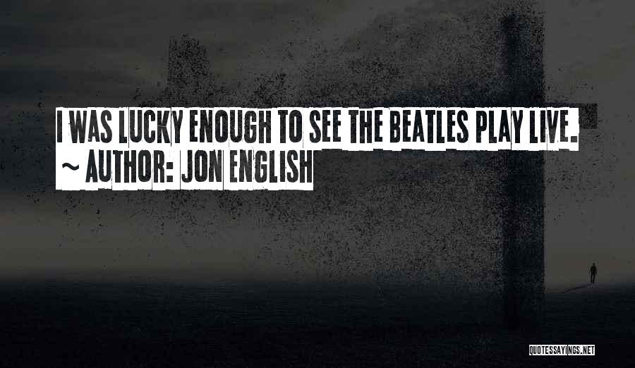 Jon English Quotes: I Was Lucky Enough To See The Beatles Play Live.