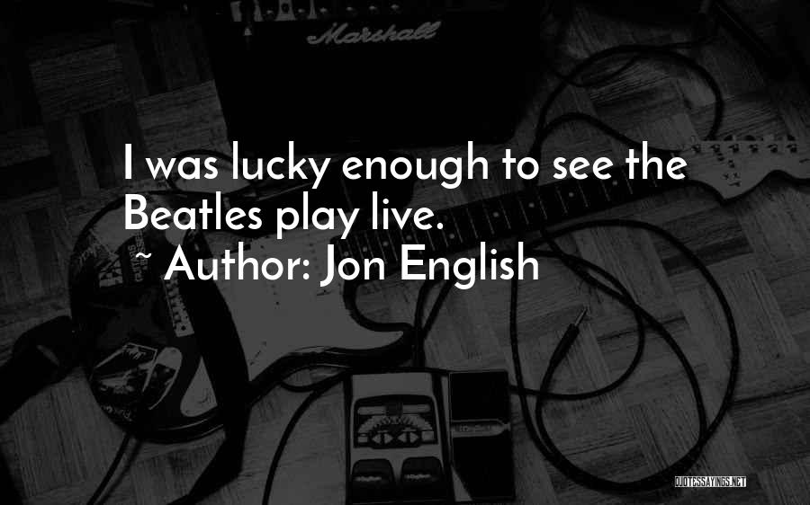 Jon English Quotes: I Was Lucky Enough To See The Beatles Play Live.