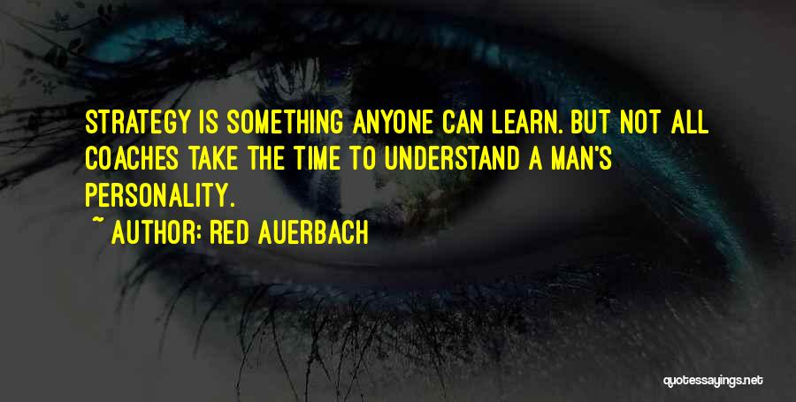 Red Auerbach Quotes: Strategy Is Something Anyone Can Learn. But Not All Coaches Take The Time To Understand A Man's Personality.