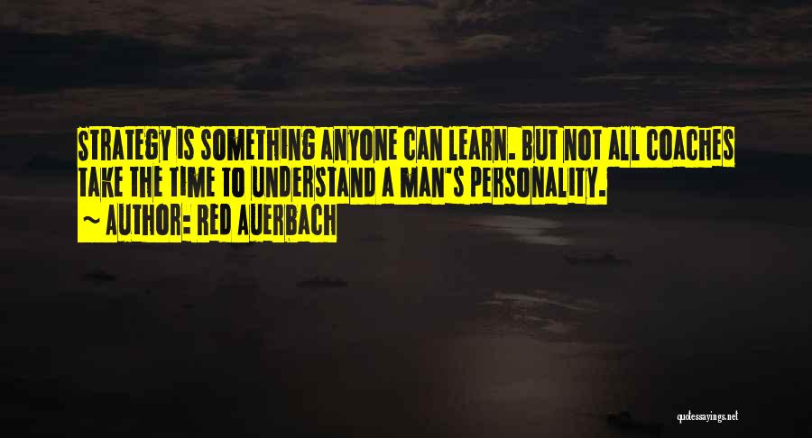 Red Auerbach Quotes: Strategy Is Something Anyone Can Learn. But Not All Coaches Take The Time To Understand A Man's Personality.