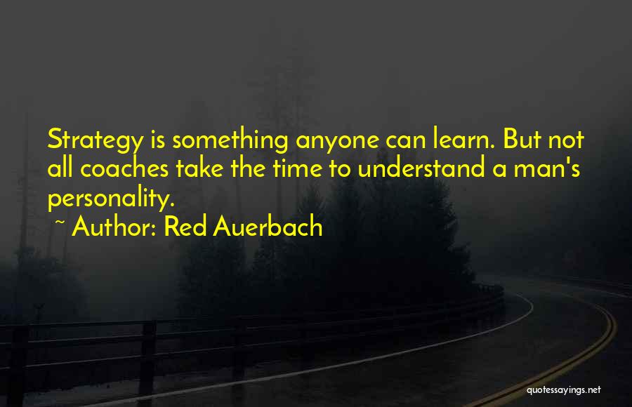 Red Auerbach Quotes: Strategy Is Something Anyone Can Learn. But Not All Coaches Take The Time To Understand A Man's Personality.