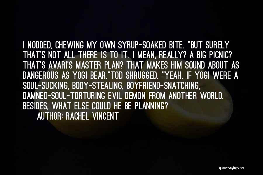 Rachel Vincent Quotes: I Nodded, Chewing My Own Syrup-soaked Bite. But Surely That's Not All There Is To It. I Mean, Really? A