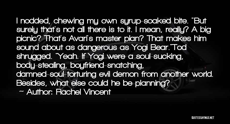 Rachel Vincent Quotes: I Nodded, Chewing My Own Syrup-soaked Bite. But Surely That's Not All There Is To It. I Mean, Really? A