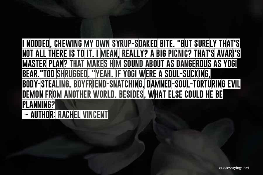 Rachel Vincent Quotes: I Nodded, Chewing My Own Syrup-soaked Bite. But Surely That's Not All There Is To It. I Mean, Really? A