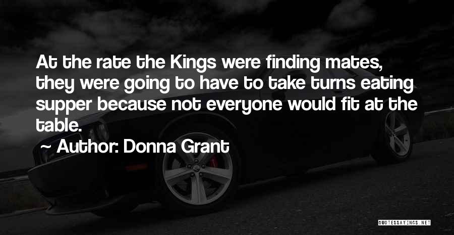 Donna Grant Quotes: At The Rate The Kings Were Finding Mates, They Were Going To Have To Take Turns Eating Supper Because Not