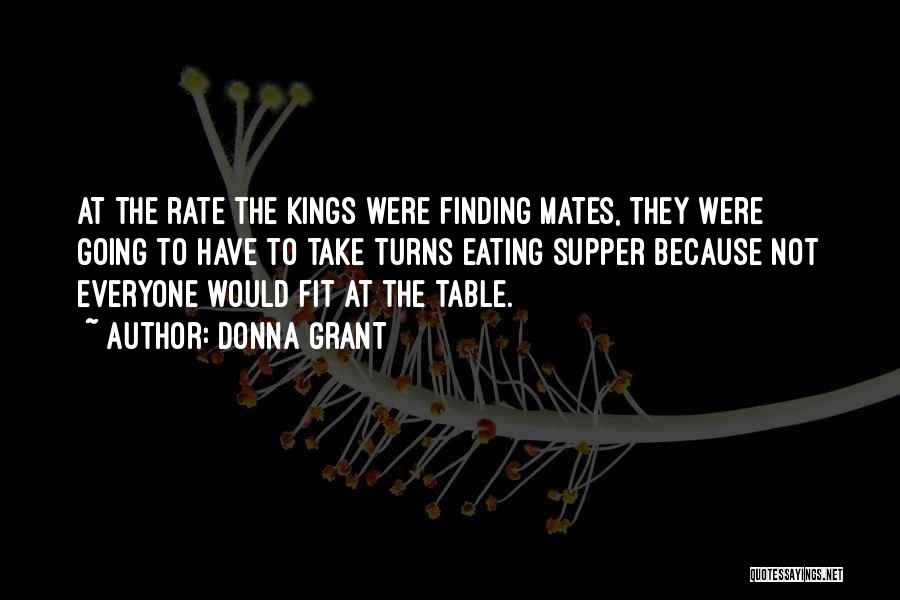 Donna Grant Quotes: At The Rate The Kings Were Finding Mates, They Were Going To Have To Take Turns Eating Supper Because Not