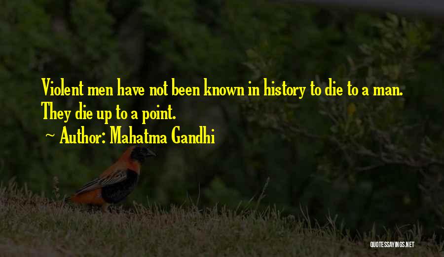 Mahatma Gandhi Quotes: Violent Men Have Not Been Known In History To Die To A Man. They Die Up To A Point.