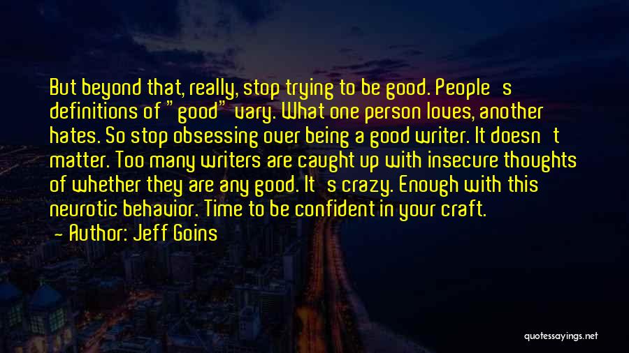 Jeff Goins Quotes: But Beyond That, Really, Stop Trying To Be Good. People's Definitions Of Good Vary. What One Person Loves, Another Hates.