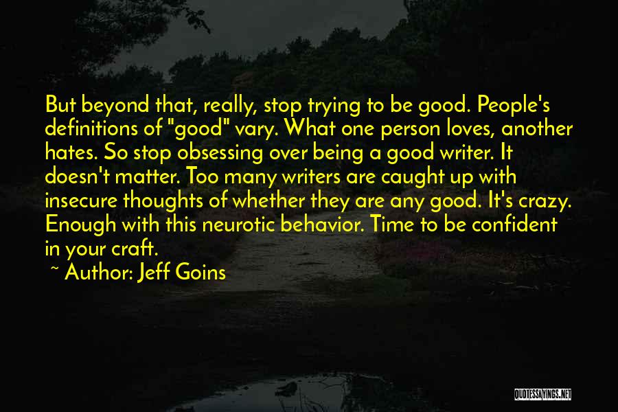 Jeff Goins Quotes: But Beyond That, Really, Stop Trying To Be Good. People's Definitions Of Good Vary. What One Person Loves, Another Hates.