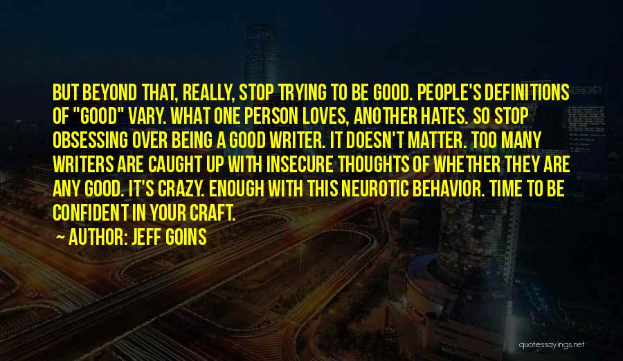 Jeff Goins Quotes: But Beyond That, Really, Stop Trying To Be Good. People's Definitions Of Good Vary. What One Person Loves, Another Hates.