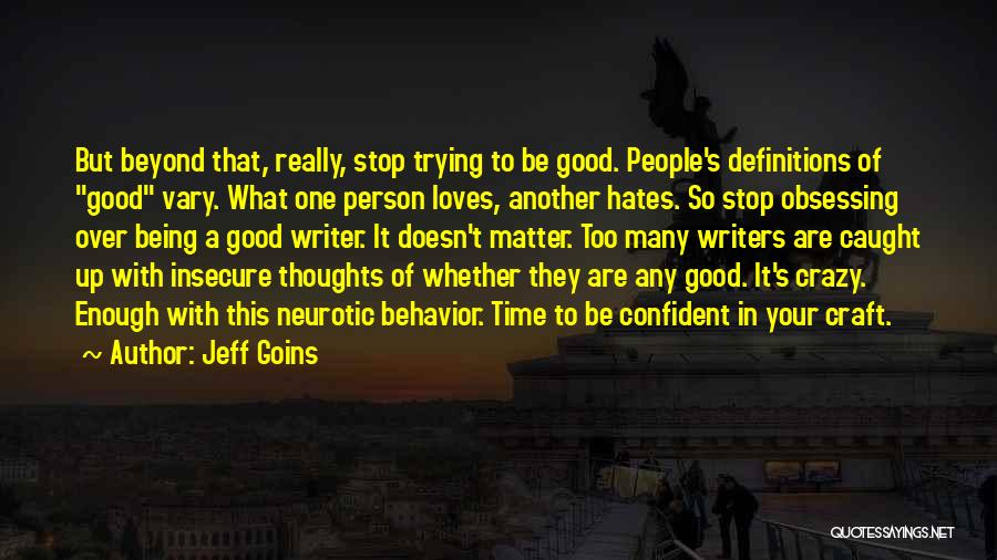 Jeff Goins Quotes: But Beyond That, Really, Stop Trying To Be Good. People's Definitions Of Good Vary. What One Person Loves, Another Hates.