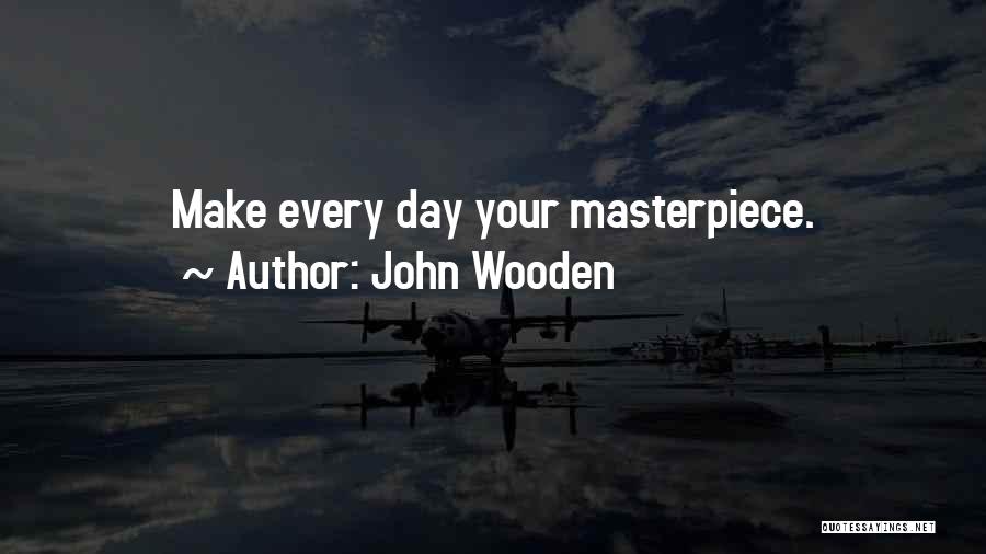 John Wooden Quotes: Make Every Day Your Masterpiece.