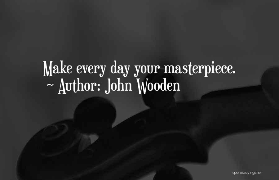 John Wooden Quotes: Make Every Day Your Masterpiece.