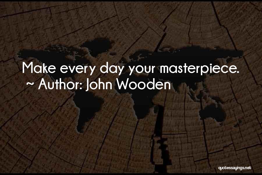 John Wooden Quotes: Make Every Day Your Masterpiece.