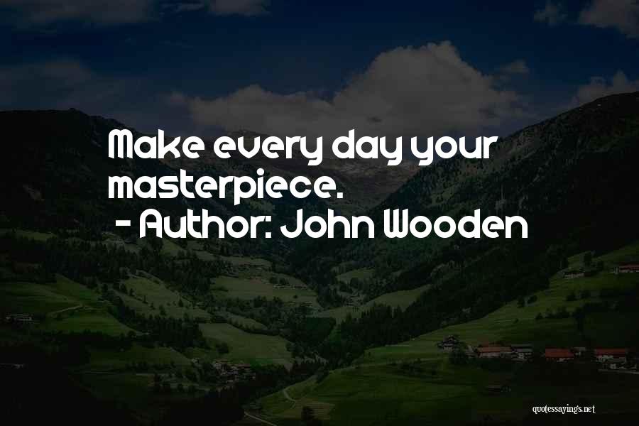 John Wooden Quotes: Make Every Day Your Masterpiece.
