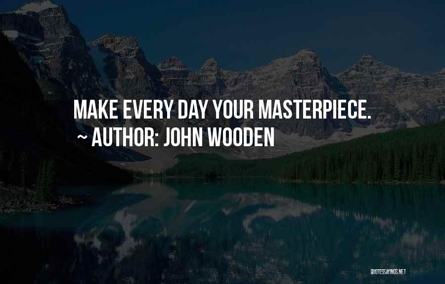 John Wooden Quotes: Make Every Day Your Masterpiece.