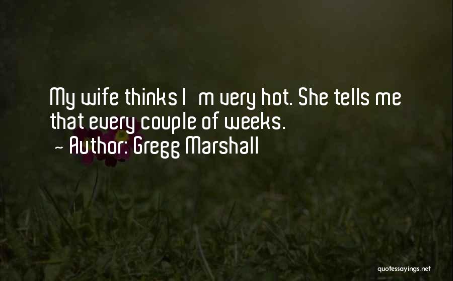 Gregg Marshall Quotes: My Wife Thinks I'm Very Hot. She Tells Me That Every Couple Of Weeks.