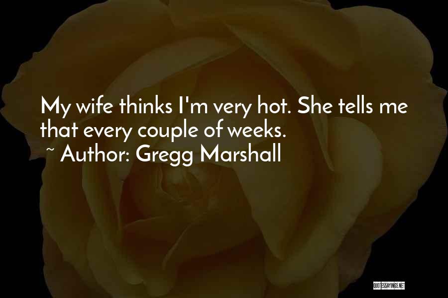 Gregg Marshall Quotes: My Wife Thinks I'm Very Hot. She Tells Me That Every Couple Of Weeks.