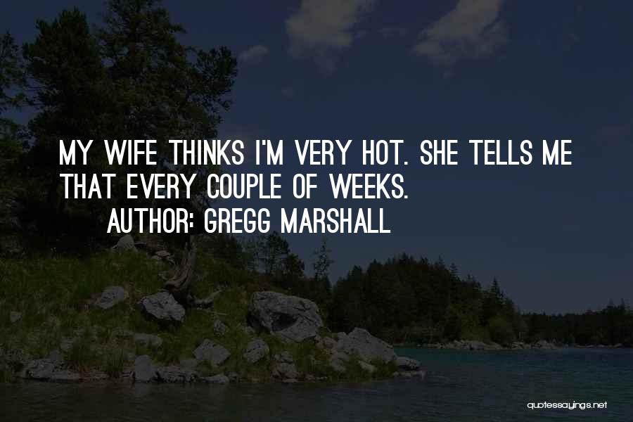 Gregg Marshall Quotes: My Wife Thinks I'm Very Hot. She Tells Me That Every Couple Of Weeks.