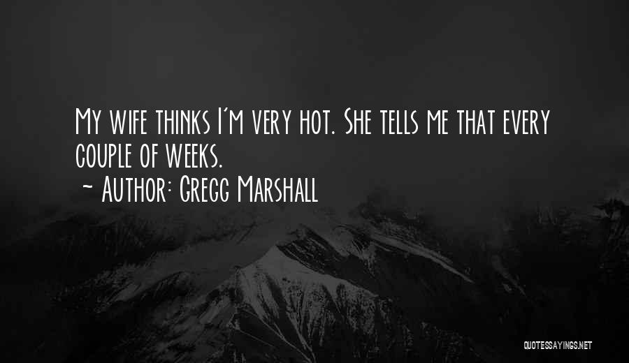 Gregg Marshall Quotes: My Wife Thinks I'm Very Hot. She Tells Me That Every Couple Of Weeks.