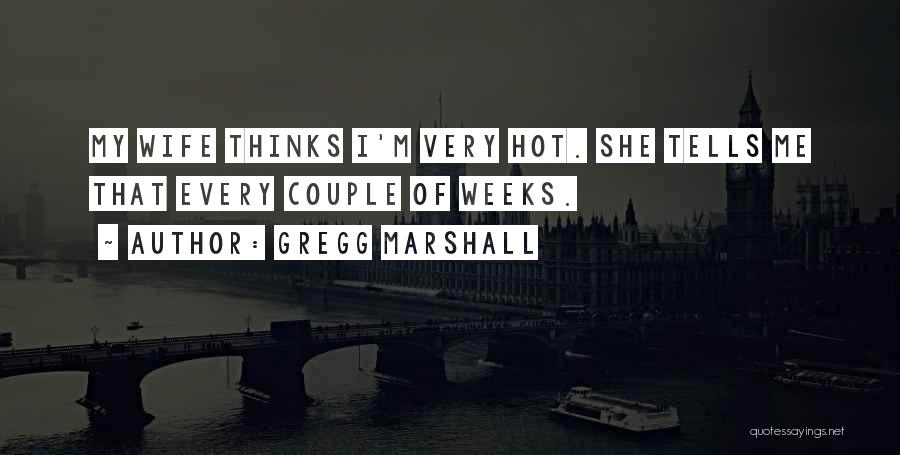 Gregg Marshall Quotes: My Wife Thinks I'm Very Hot. She Tells Me That Every Couple Of Weeks.