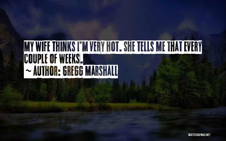 Gregg Marshall Quotes: My Wife Thinks I'm Very Hot. She Tells Me That Every Couple Of Weeks.