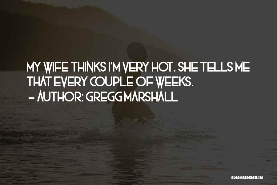 Gregg Marshall Quotes: My Wife Thinks I'm Very Hot. She Tells Me That Every Couple Of Weeks.